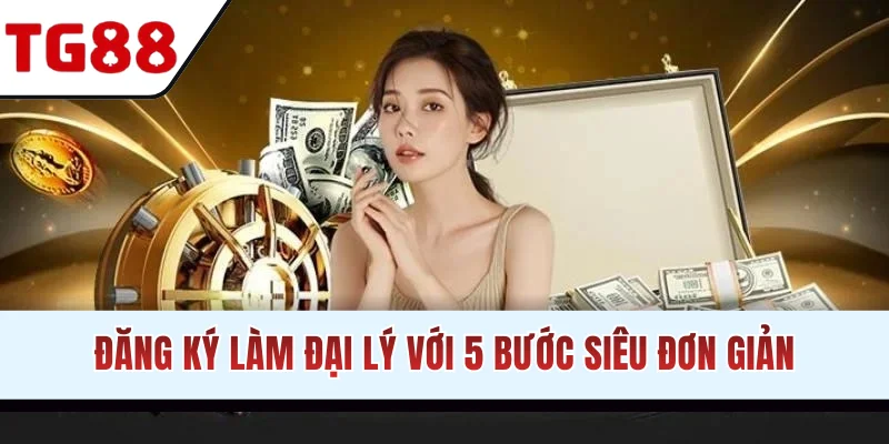 Đăng ký làm đại lý với 5 bước siêu đơn giản